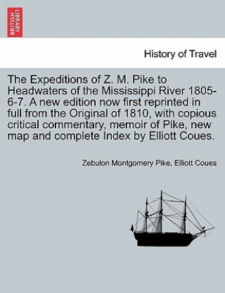 Kniha Expeditions of Z. M. Pike to Headwaters of the Mississippi River 1805-6-7. a New Edition Now First Reprinted in Full from the Original of 1810, with C Elliott Coues