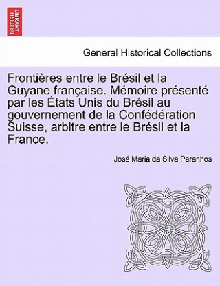 Książka Fronti res Entre Le Br sil Et La Guyane Fran aise. M moire Pr sent  Par Les  tats Unis Du Br sil Au Gouvernement de la Conf d ration Suisse, Arbitre E Jose Maria Da Silva Paranhos