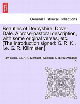 Книга Beauties of Derbyshire. Dove-Dale. a Prose-Pastoral Description, with Some Original Verses, Etc. [The Introduction Signed G R Killmister K