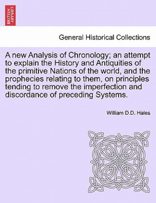 Książka New Analysis of Chronology; An Attempt to Explain the History and Antiquities of the Primitive Nations of the World, and the Prophecies Relating to Th William D D Hales