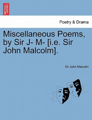 Kniha Miscellaneous Poems, by Sir J- M- [I.E. Sir John Malcolm]. Malcolm