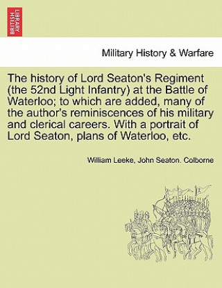 Carte History of Lord Seaton's Regiment (the 52nd Light Infantry) at the Battle of Waterloo; To Which Are Added, Many of the Author's Reminiscences of His M John Seaton Colborne