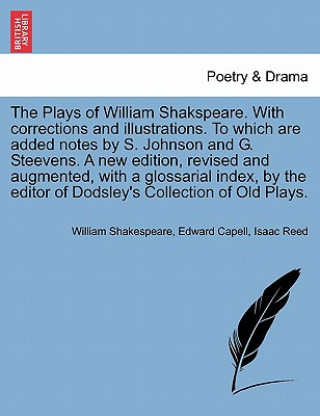 Kniha Plays of Shakspeare. with Corrections and Illustrations. to Which Are Added Notes by S. Johnson and G. Steevens. a New Edition, Revised and Augmented, Isaac Reed