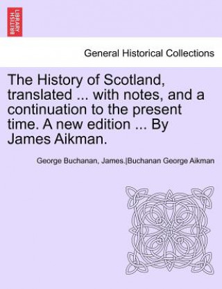 Carte History of Scotland, Translated ... with Notes, and a Continuation to the Present Time. a New Edition ... by James Aikman. Vol IX James Aikman