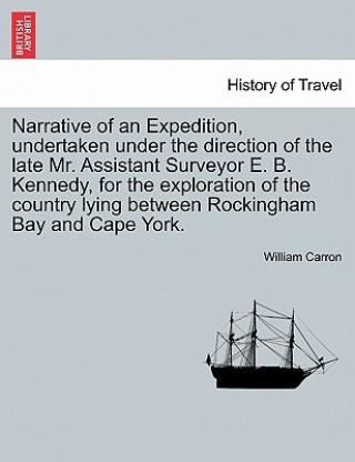 Kniha Narrative of an Expedition, Undertaken Under the Direction of the Late Mr. Assistant Surveyor E. B. Kennedy, for the Exploration of the Country Lying William Carron