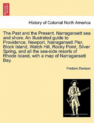 Książka Past and the Present. Narragansett Sea and Shore. an Illustrated Guide to Providence, Newport, Narragansett Pier, Block Island, Watch Hill, Rocky Poin Frederic Denison