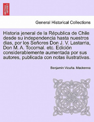 Kniha Historia Jeneral de La Republica de Chile Desde Su Independencia Hasta Nuestros Dias, Por Los Senores Don J. V. Lastarria, Don M. A. Tocornal. Etc. Ed Benjamin Vicuna MacKenna