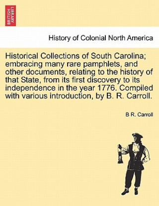 Kniha Historical Collections of South Carolina; embracing many rare pamphlets, and other documents, relating to the history of that State, from its first di B R Carroll