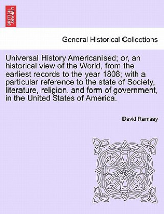 Könyv Universal History Americanised; Or, an Historical View of the World, from the Earliest Records to the Year 1808; With a Particular Reference to the St David Ramsay