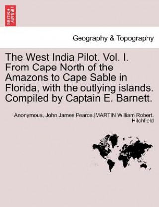 Könyv West India Pilot. Vol. I. from Cape North of the Amazons to Cape Sable in Florida, with the Outlying Islands. Compiled by Captain E. Barnett. Vol. I, Anon