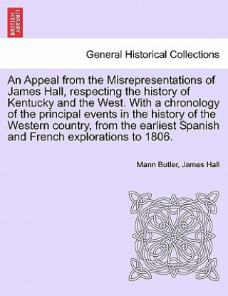 Book Appeal from the Misrepresentations of James Hall, Respecting the History of Kentucky and the West. with a Chronology of the Principal Events in the Hi Professor James Hall