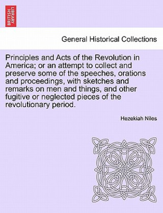Carte Principles and Acts of the Revolution in America; Or an Attempt to Collect and Preserve Some of the Speeches, Orations and Proceedings, with Sketches Hezekiah Niles