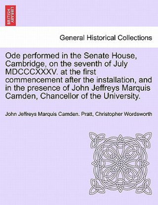 Knjiga Ode Performed in the Senate House, Cambridge, on the Seventh of July MDCCCXXXV. at the First Commencement After the Installation, and in the Presence Christopher Wordsworth