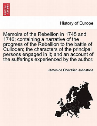 Buch Memoirs of the Rebellion in 1745 and 1746; Containing a Narrative of the Progress of the Rebellion to the Battle of Culloden; The Characters of the Pr James De Chevalier Johnstone