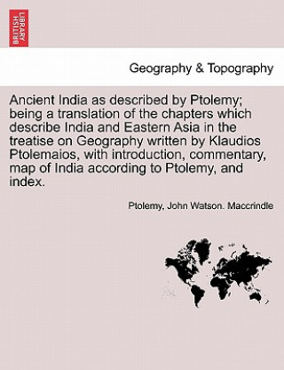 Carte Ancient India as Described by Ptolemy; Being a Translation of the Chapters Which Describe India and Eastern Asia in the Treatise on Geography Written John Watson Maccrindle