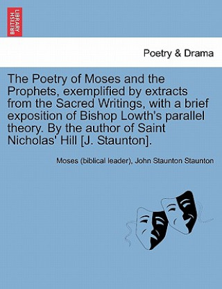 Knjiga Poetry of Moses and the Prophets, Exemplified by Extracts from the Sacred Writings, with a Brief Exposition of Bishop Lowth's Parallel Theory. by the John Staunton Staunton