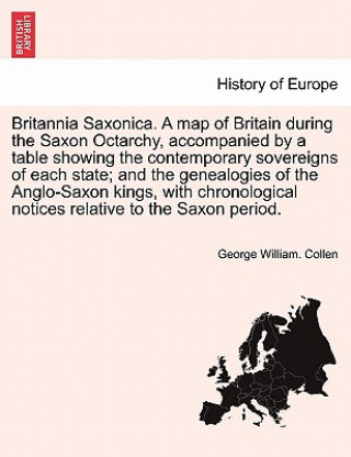 Książka Britannia Saxonica. a Map of Britain During the Saxon Octarchy, Accompanied by a Table Showing the Contemporary Sovereigns of Each State; And the Gene George William Collen