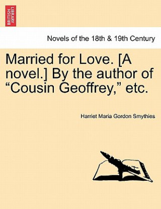 Книга Married for Love. [a Novel.] by the Author of Cousin Geoffrey, Etc. Vol. III Harriet Maria Gordon Smythies