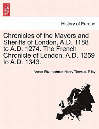 Livre Chronicles of the Mayors and Sheriffs of London, A.D. 1188 to A.D. 1274. the French Chronicle of London, A.D. 1259 to A.D. 1343. Henry Thomas Riley