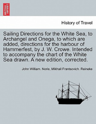 Buch Sailing Directions for the White Sea, to Archangel and Onega, to Which Are Added, Directions for the Harbour of Hammerfest, by J. W. Crowe. Intended t Mikhail Frantsovich Reineke