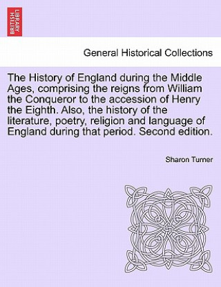 Kniha History of England during the Middle Ages, comprising the reigns from William the Conqueror to the accession of Henry the Eighth. Also, the history of Sharon (Queen's University Belfast) Turner