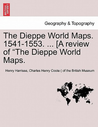 Knjiga Dieppe World Maps. 1541-1553. ... [A Review of the Dieppe World Maps. Charles H Coote ( of the British Museum