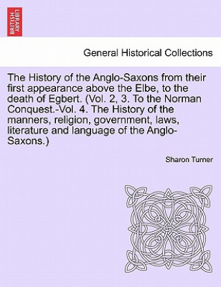 Kniha History of the Anglo-Saxons from their first appearance above the Elbe, to the death of Egbert. vol. II, seventh edition. Sharon (Queen's University Belfast) Turner