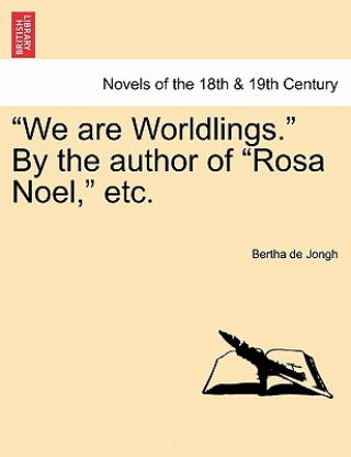Carte We Are Worldlings. by the Author of Rosa Noel, Etc. Vol. I Bertha De Jongh