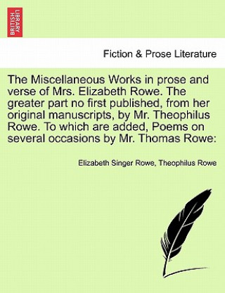 Kniha Miscellaneous Works in Prose and Verse of Mrs. Elizabeth Rowe. the Greater Part No First Published, from Her Original Manuscripts, by Mr. Theophilus R Theophilus Rowe