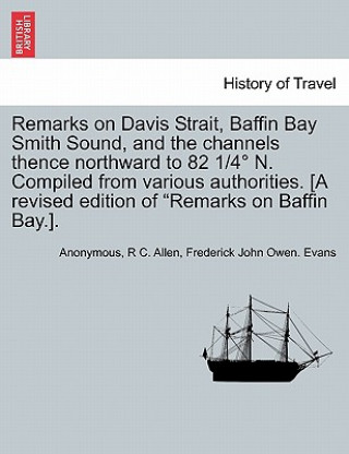 Knjiga Remarks on Davis Strait, Baffin Bay Smith Sound, and the Channels Thence Northward to 82 1/4 N. Compiled from Various Authorities. [A Revised Edition Anonymous