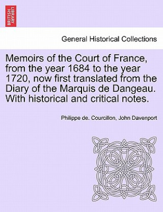 Kniha Memoirs of the Court of France, from the year 1684 to the year 1720, now first translated from the Diary of the Marquis de Dangeau. With historical an John Davenport