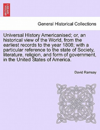 Kniha Universal History Americanised; Or, an Historical View of the World, from the Earliest Records to the Year 1808; With a Particular Reference to the St David Ramsay