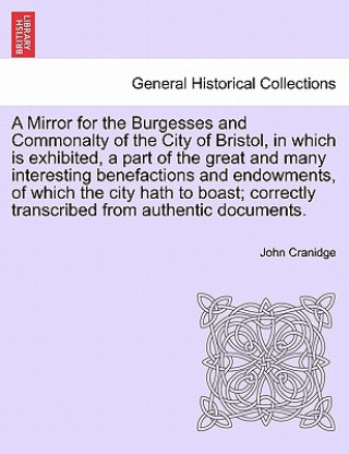 Kniha Mirror for the Burgesses and Commonalty of the City of Bristol, in Which Is Exhibited, a Part of the Great and Many Interesting Benefactions and Endow John Cranidge