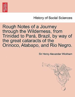 Kniha Rough Notes of a Journey Through the Wilderness, from Trinidad to Para, Brazil, by Way of the Great Cataracts of the Orinoco, Atabapo, and Rio Negro. Wickham
