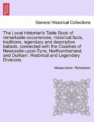 Kniha Local Historian's Table Book of Remarkable Occurrences, Historical Facts, Traditions, Legendary and Descriptive Ballads, Connected with the Counties o Moses Aaron Richardson