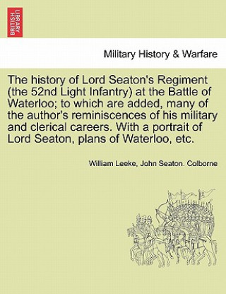 Kniha History of Lord Seaton's Regiment (the 52nd Light Infantry) at the Battle of Waterloo; To Which Are Added, Many of the Author's Reminiscences of His M John Seaton Colborne