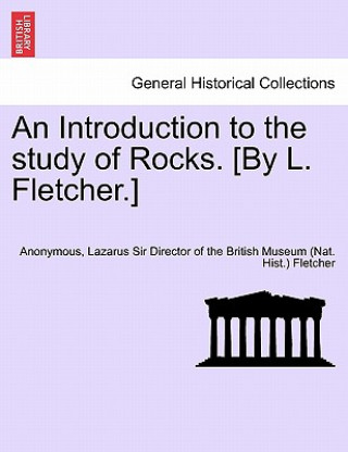 Carte Introduction to the Study of Rocks. [By L. Fletcher.] Lazarus Sir Director of the Br Fletcher
