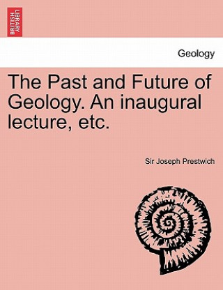 Knjiga Past and Future of Geology. an Inaugural Lecture, Etc. Prestwich