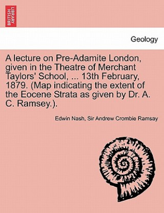 Книга Lecture on Pre-Adamite London, Given in the Theatre of Merchant Taylors' School, ... 13th February, 1879. (Map Indicating the Extent of the Eocene Sir Andrew Crombie Ramsay