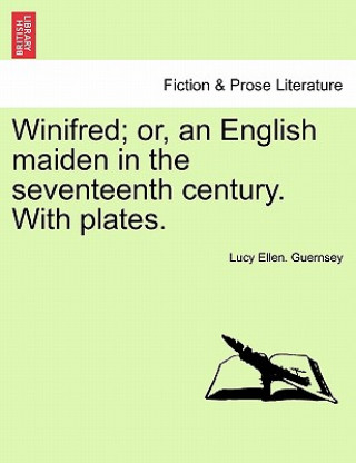 Книга Winifred; Or, an English Maiden in the Seventeenth Century. with Plates. Lucy Ellen Guernsey