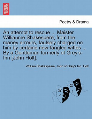 Könyv Attempt to Rescue ... Maister Williaume Shakespere; From the Maney Errours, Faulsely Charged on Him by Certaine New-Fangled Wittes ... by a Gentleman William Shakespeare