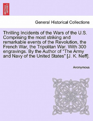 Książka Thrilling Incidents of the Wars of the U.S. Comprising the Most Striking and Remarkable Events of the Revolution, the French War, the Tripolitan War. Anonymous