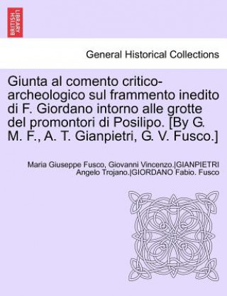 Kniha Giunta Al Comento Critico-Archeologico Sul Frammento Inedito Di F. Giordano Intorno Alle Grotte del Promontori Di Posilipo. [By G. M. F., A. T. Gianpi Anon