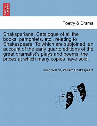 Könyv Shaksperiana. Catalogue of All the Books, Pamphlets, Etc., Relating to Shakespeare. to Which Are Subjoined, an Account of the Early Quarto Editions of William Shakespeare