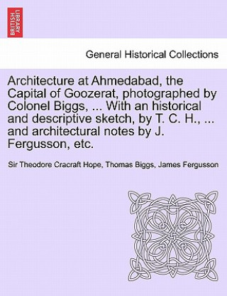 Książka Architecture at Ahmedabad, the Capital of Goozerat, photographed by Colonel Biggs, ... With an historical and descriptive sketch, by T. C. H., ... and James Fergusson