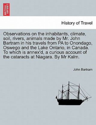 Книга Observations on the Inhabitants, Climate, Soil, Rivers, Animals Made by Mr. John Bartram in His Travels from Pa to Onondago, Oswego and the Lake Ontar John Bartram