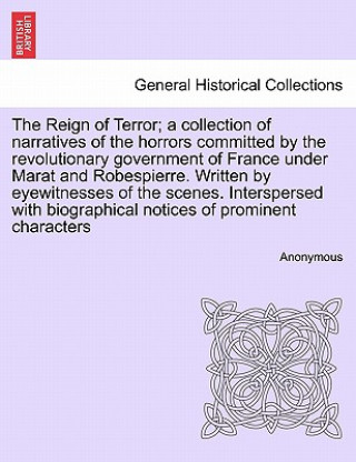 Carte Reign of Terror; A Collection of Narratives of the Horrors Committed by the Revolutionary Government of France Under Marat and Robespierre. Written by Anonymous
