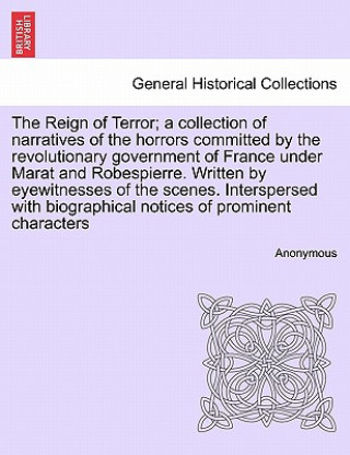 Kniha Reign of Terror; A Collection of Narratives of the Horrors Committed by the Revolutionary Government of France Under Marat and Robespierre. Written by Anonymous