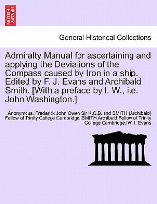 Könyv Admiralty Manual for Ascertaining and Applying the Deviations of the Compass Caused by Iron in a Ship. Edited by F. J. Evans and Archibald Smith. [Wit Anon