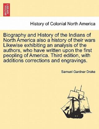 Buch Biography and History of the Indians of North America Also a History of Their Wars Likewise Exhibiting an Analysis of the Authors, Who Have Written Up Samuel Gardner Drake